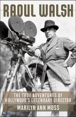 Raoul Walsh: The True Adventures of Hollywood&#39;s Legendary Director