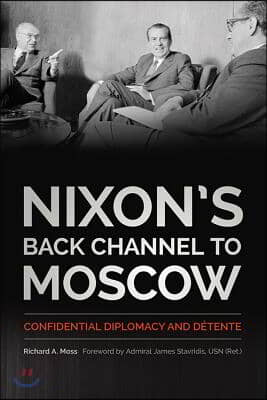 Nixon&#39;s Back Channel to Moscow: Confidential Diplomacy and Detente