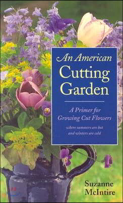 An American Cutting Garden: A Primer for Growing Cut Flowers Where Summers Are Hot and Winters Are Cold