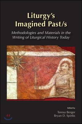 Liturgy&#39;s Imagined Past/s: Methodologies and Materials in the Writing of Liturgical History Today