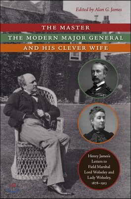 The Master, the Modern Major General, and His Clever Wife: Henry James&#39;s Letters to Field Marshal Lord Wolseley and Lady Wolseley, 1878-1913