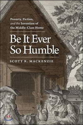 Be It Ever So Humble: Poverty, Fiction, and the Invention of the Middle-Class Home