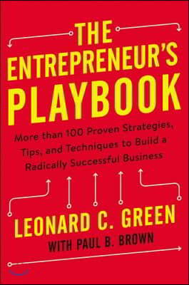 The Entrepreneur&#39;s Playbook: More Than 100 Proven Strategies, Tips, and Techniques to Build a Radically Successful Business