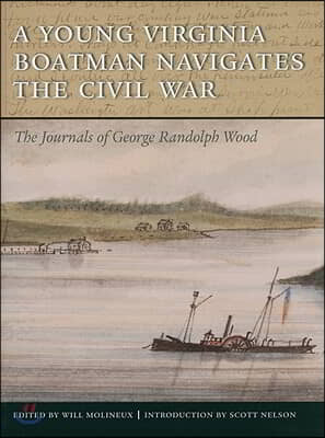 A Young Virginia Boatman Navigates the Civil War: The Journals of George Randolph Wood