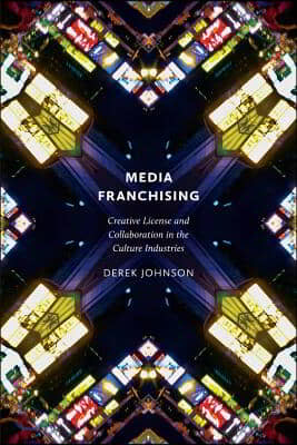 Media Franchising: Creative License and Collaboration in the Culture Industries