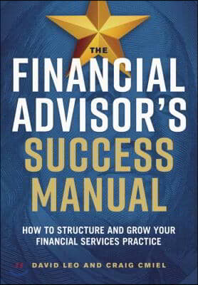 The Financial Advisor&#39;s Success Manual: How to Structure and Grow Your Financial Services Practice
