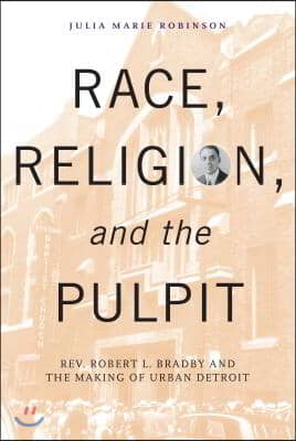 Race, Religion, and the Pulpit: Rev. Robert L. Bradby and the Making of Urban Detroit