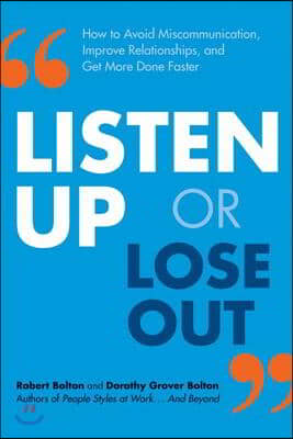 Listen Up or Lose Out: How to Avoid Miscommunication, Improve Relationships, and Get More Done Faster