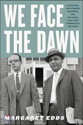 We Face the Dawn: Oliver Hill, Spottswood Robinson, and the Legal Team That Dismantled Jim Crow