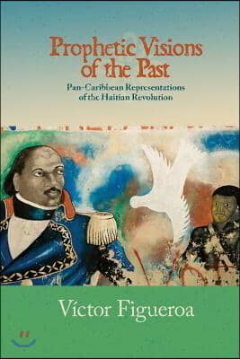 Prophetic Visions of the Past: Pan-Caribbean Representations of the Haitian Revolution