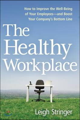 The Healthy Workplace: How to Improve the Well-Being of Your Employees---And Boost Your Company&#39;s Bottom Line