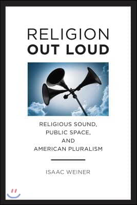 Religion Out Loud: Religious Sound, Public Space, and American Pluralism