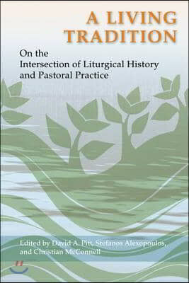 A Living Tradition: On the Intersection of Liturgical History and Pastoral Practice: Essays in Honor of Maxwell E. Johnson