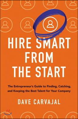Hire Smart from the Start: The Entrepreneur&#39;s Guide to Finding, Catching, and Keeping the Best Talent for Your Company