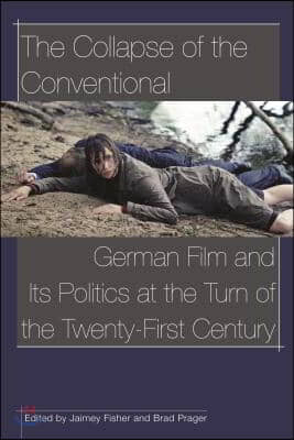 The Collapse of the Conventional: German Film and Its Politics at the Turn of the Twenty-First Century