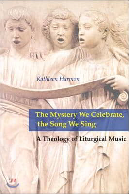 Mystery We Celebrate, the Song We Sing: A Theology of Liturgical Music