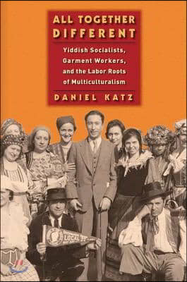 All Together Different: Yiddish Socialists, Garment Workers, and the Labor Roots of Multiculturalism