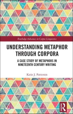 Understanding Metaphor Through Corpora: A Case Study of Metaphors in Nineteenth Century Writing (Hardcover)