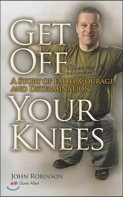 Get Off Your Knees: A Story of Faith, Courage, and Determination