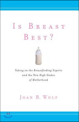 Is Breast Best?: Taking on the Breastfeeding Experts and the New High Stakes of Motherhood