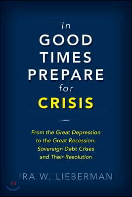 In Good Times Prepare for Crisis: From the Great Depression to the Great Recession: Sovereign Debt Crises and Their Resolution