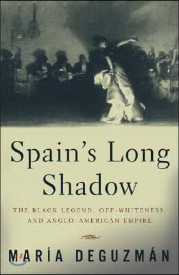 Spain&#39;s Long Shadow: The Black Legend, Off-Whiteness, and Anglo-American Empire