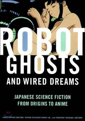 Robot Ghosts and Wired Dreams: Japanese Science Fiction from Origins to Anime