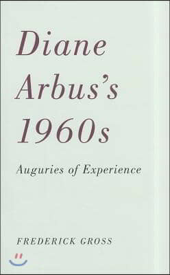 Diane Arbus's 1960s: Auguries of Experience