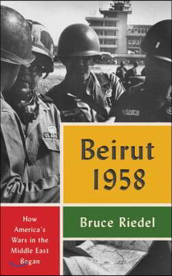 Beirut 1958: How America&#39;s Wars in the Middle East Began
