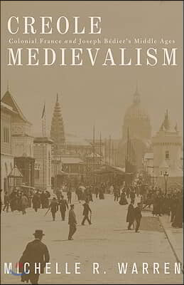 Creole Medievalism: Colonial France and Joseph Bedier&#39;s Middle Ages