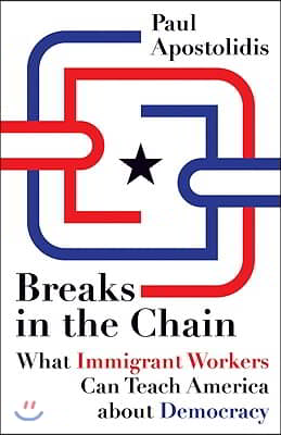 Breaks in the Chain: What Immigrant Workers Can Teach America about Democracy