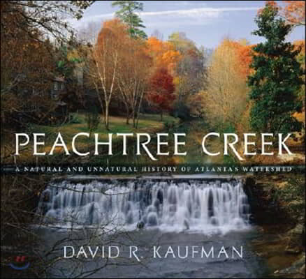 Peachtree Creek: A Natural and Unnatural History of Atlanta&#39;s Watershed