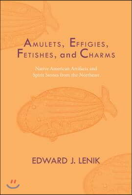 Amulets, Effigies, Fetishes, and Charms: Native American Artifacts and Spirit Stones from the Northeast