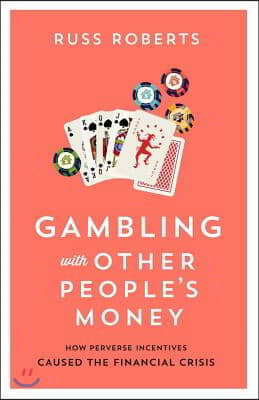 Gambling with Other People's Money: How Perverse Incentives Caused the Financial Crisis Volume 692