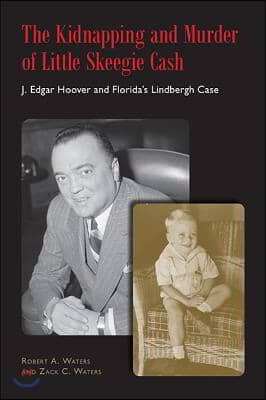 The Kidnapping and Murder of Little Skeegie Cash: J. Edgar Hoover and Florida&#39;s Lindbergh Case