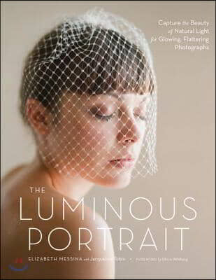 The Luminous Portrait: Capture the Beauty of Natural Light for Glowing, Flattering Photographs