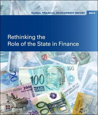 Global Financial Development Report 2013: Rethinking the Role of the State in Finance