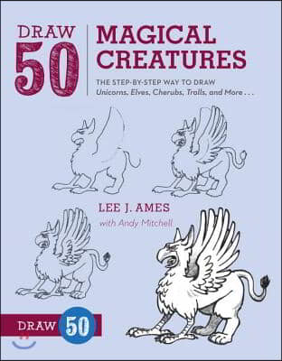 Draw 50 Magical Creatures: The Step-By-Step Way to Draw Unicorns, Elves, Cherubs, Trolls, and Many More