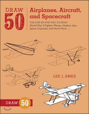 Draw 50 Airplanes, Aircraft, and Spacecraft: The Step-By-Step Way to Draw World War II Fighter Planes, Modern Jets, Space Capsules, and Much More...