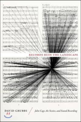 Records Ruin the Landscape: John Cage, the Sixties, and Sound Recording