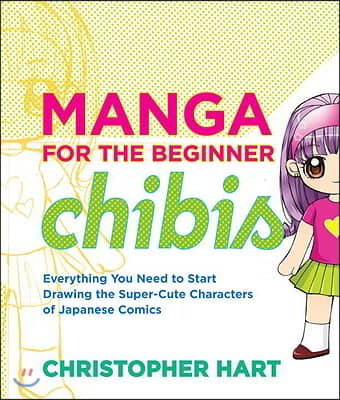 Manga for the Beginner Chibis: Everything You Need to Start Drawing the Super-Cute Characters of Japanese Comics