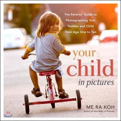 Your Child in Pictures: The Parents&#39; Guide to Photographing Your Toddler and Child from Age One to Ten