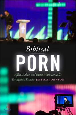 Biblical Porn: Affect, Labor, and Pastor Mark Driscoll&#39;s Evangelical Empire