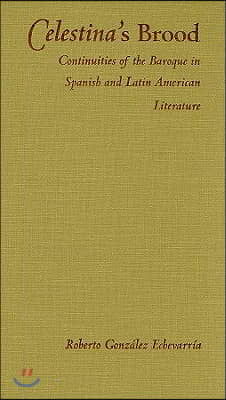 Celestina&#39;s Brood: Continuities of the Baroque in Spanish and Latin American Literature (Hardcover)