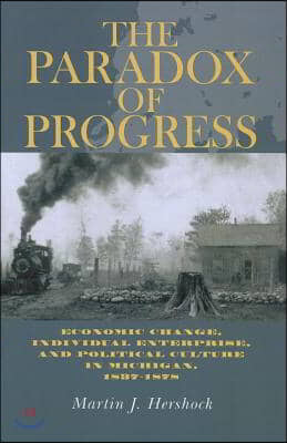 The Paradox of Progress: Economic Change, Individual Enterprise, and Politic Culture in Michigan, 1837-1878