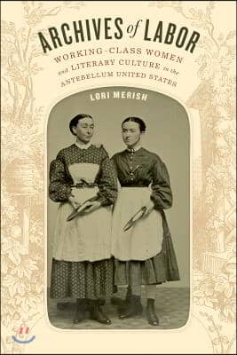 Archives of Labor: Working-Class Women and Literary Culture in the Antebellum United States