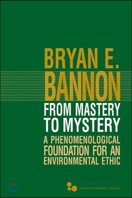 From Mastery to Mystery: A Phenomenological Foundation for an Environmental Ethic Volume 46