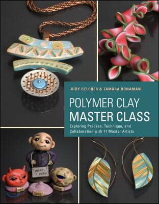 Polymer Clay Master Class: Exploring Process, Technique, and Collaboration with 11 Master Artists