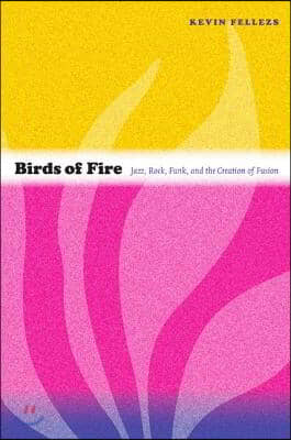 Birds of Fire: Jazz, Rock, Funk, and the Creation of Fusion