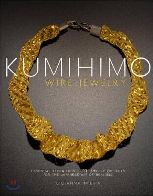 Kumihimo Wire Jewelry: Essential Techniques and 20 Jewelry Projects for the Japanese Art of Braiding